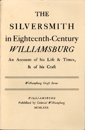 [Gutenberg 58066] • The Silversmith in Eighteenth-Century Williamsburg / An Account of His Life & Times, & of His Craft